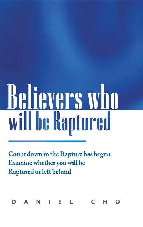 Believers who will be Raptured: Countdown to the Rapture has begun; Examine whether you will be Raptured or left behind (Hardcover)