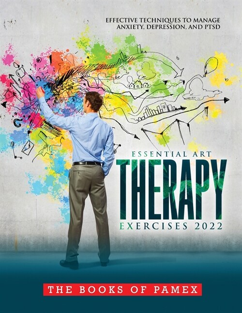 Essential Art Therapy Exercises 2022: Effective Techniques to Manage Anxiety, Depression, and Ptsd (Paperback)