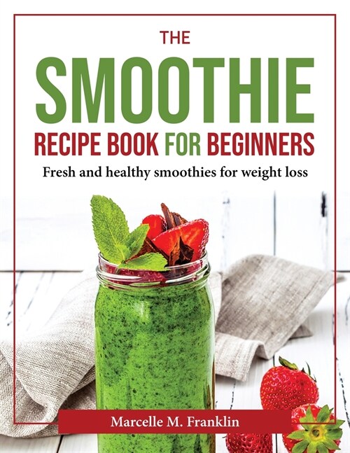 The Smoothie Recipe Book for Beginners: Fresh and healthy smoothies for weight loss (Paperback)