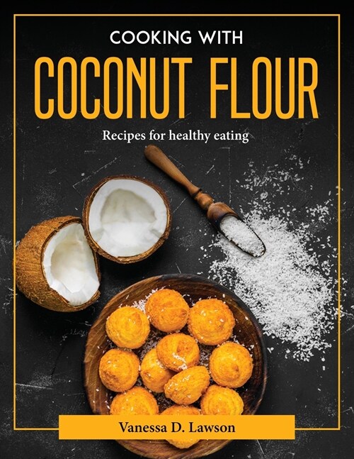 Cooking with Coconut Flour: Recipes for healthy eating (Paperback)