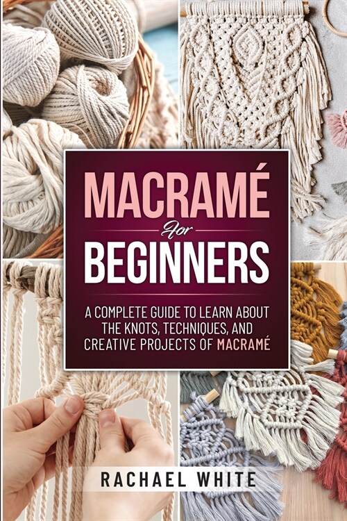 Macrame for Beginners: A Complete Guide to Learn about the Knots, Techniques, and Creative Projects of Macrame (Paperback)