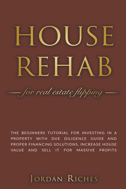 House Rehab for Real Estate Flipping: The Beginners Tutorial for Investing in a Property With Due Diligence Guide and Proper Financing Solutions, Incr (Paperback)