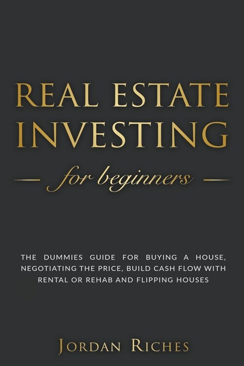 Real Estate Investing for Beginners: The Dummies Guide for Buying a House, Negotiating the Price, Build Cash Flow with Rental or Rehab and Flipping H (Paperback)
