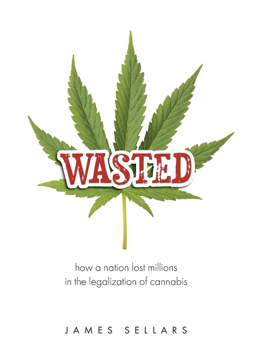 Wasted: How a Nation Lost Millions in the Legalization of Cannabis (Paperback)