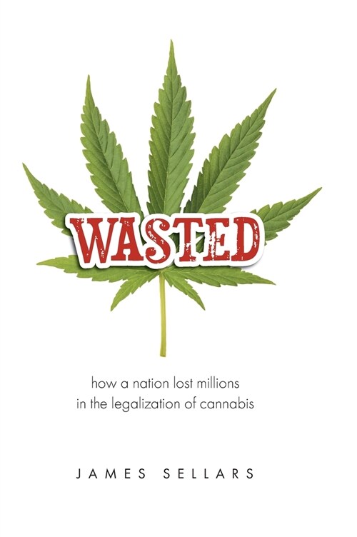 Wasted: How a Nation Lost Millions in the Legalization of Cannabis (Hardcover)