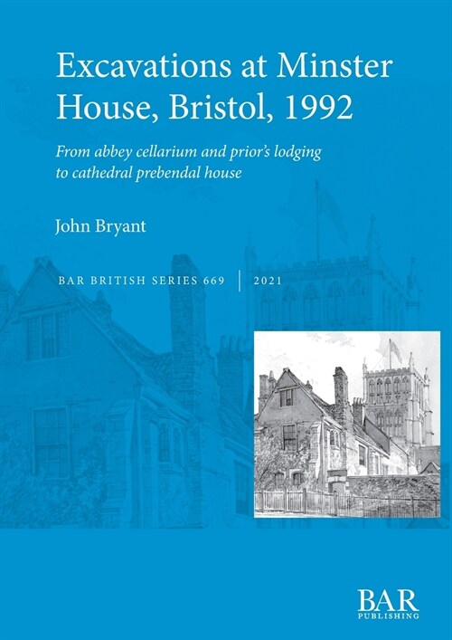 Excavations at Minster House, Bristol, 1992: From abbey cellarium and priors lodging to cathedral prebendal house (Paperback)