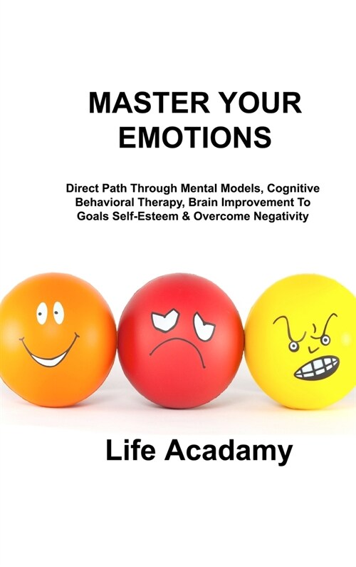 Master Your Emotions: Direct Path Through Mental Models, Cognitive Behavioral Therapy, Brain Improvement To Goals Self-Esteem & Overcome Neg (Hardcover)