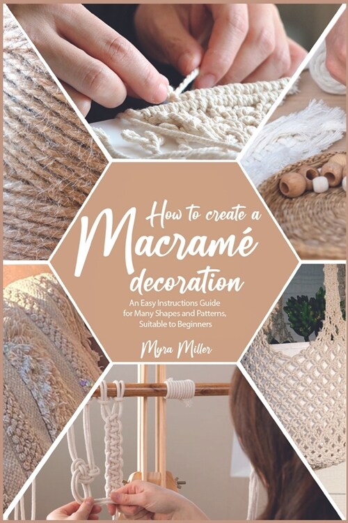 How to Make a Macram?Decoration: An Easy Instructions Guide for Many Shapes and Patterns, Suitable to Beginners (Paperback)
