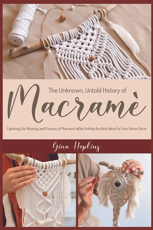 The Unknown, Untold History of Macram? Exploring the Meaning and Purpose of Macram?While Getting the Best Ideas For Your Home Decor (Paperback)