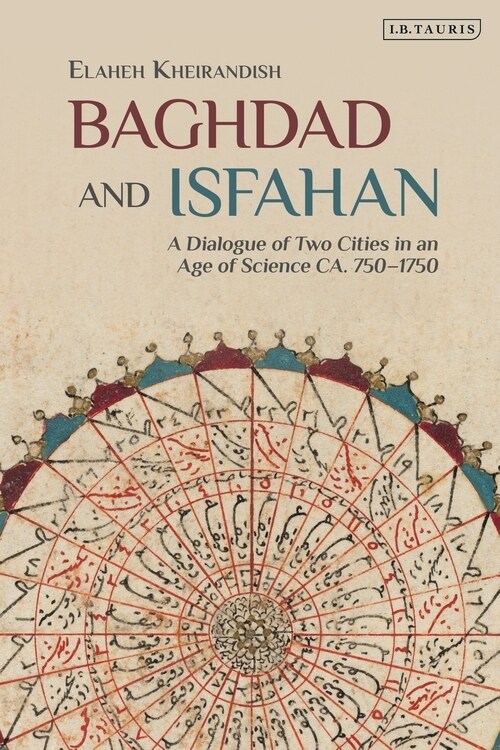 Baghdad and Isfahan : A Dialogue of Two Cities in an Age of Science CA. 750-1750 (Paperback)