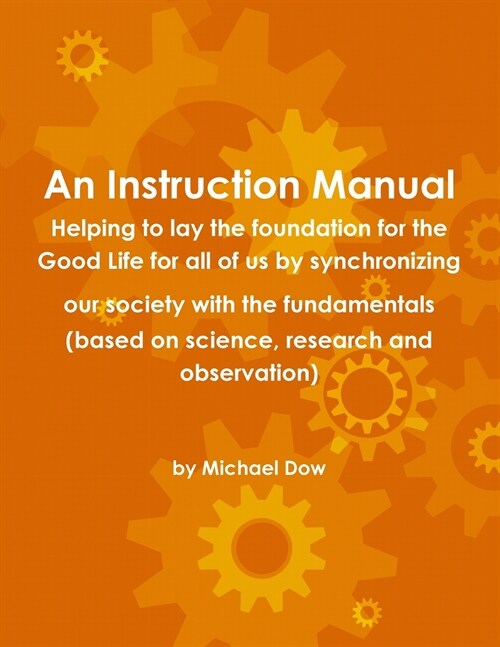 An Instruction Manual: Helping to lay the foundation for the Good Life for all of us by synchronizing our society with the fundamentals (base (Paperback)