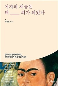 여자의 재능은 왜 죄가 되었나 : 칼로에서 멘디에타까지, 라틴아메리카 여성 예술가 8인 표지이미지