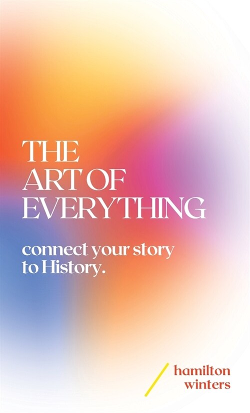 The Art of Everything: connect your story to History (Hardcover)