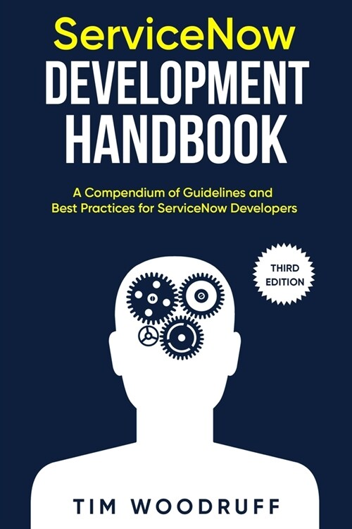 ServiceNow Development Handbook - Third Edition: A compendium of ServiceNow NOW platform development and architecture pro-tips, guidelines, and best (Paperback)