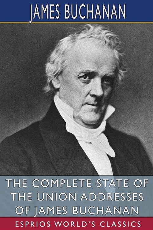 The Complete State of the Union Addresses of James Buchanan (Esprios Classics) (Paperback)