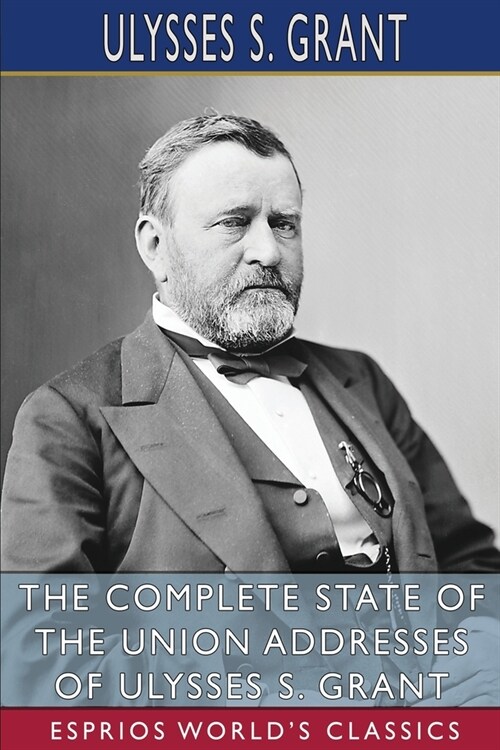 The Complete State of the Union Addresses of Ulysses S. Grant (Esprios Classics) (Paperback)