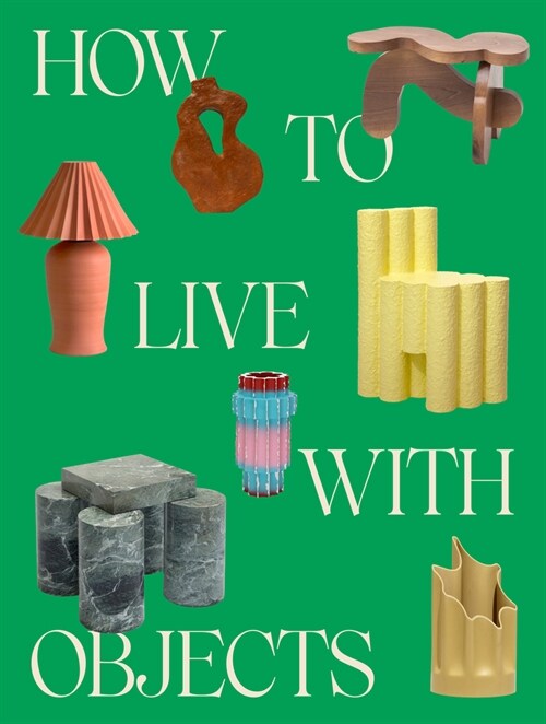 How to Live with Objects: A Guide to More Meaningful Interiors (Hardcover)