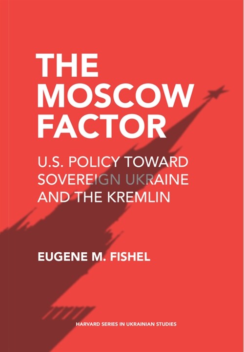 The Moscow Factor: U.S. Policy Toward Sovereign Ukraine and the Kremlin (Hardcover)