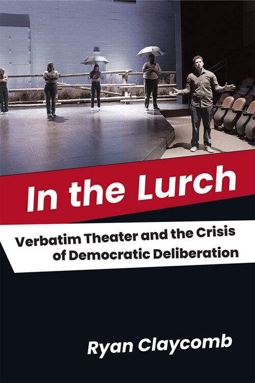 In the Lurch: Verbatim Theater and the Crisis of Democratic Deliberation (Paperback)