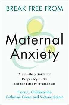 Break Free from Maternal Anxiety : A Self-Help Guide for Pregnancy, Birth and the First Postnatal Year (Paperback, New ed)