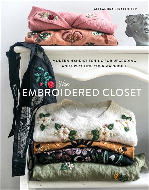 The Embroidered Closet: Modern Hand-Stitching for Upgrading and Upcycling Your Wardrobe (Hardcover)