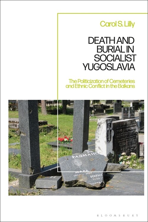 Death and Burial in Socialist Yugoslavia : The Politicization of Cemeteries and Ethnic Conflict in the Balkans (Hardcover)