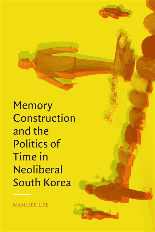 Memory Construction and the Politics of Time in Neoliberal South Korea (Paperback)