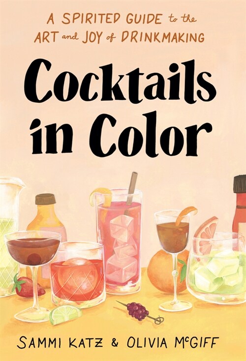 Cocktails in Color: A Spirited Guide to the Art and Joy of Drinkmaking (Hardcover)