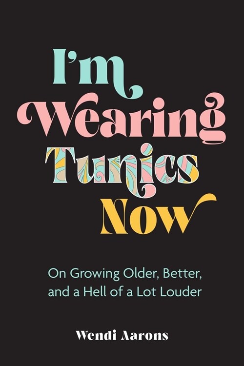 Im Wearing Tunics Now: On Growing Older, Better, and a Hell of a Lot Louder (Hardcover)