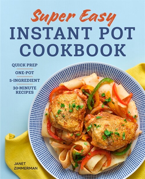 Super Easy Instant Pot Cookbook: Quick Prep, One-Pot, 5-Ingredient, 30-Minute Recipes (Paperback)