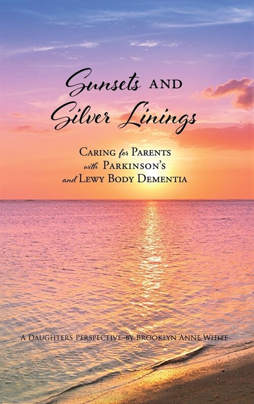 Sunsets and Silver Linings: Caring for Parents with Parkinsons and Lewy Body Dementia (Hardcover)