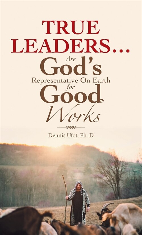 True Leaders... Are Gods Representative on Earth for Good Works (Hardcover)