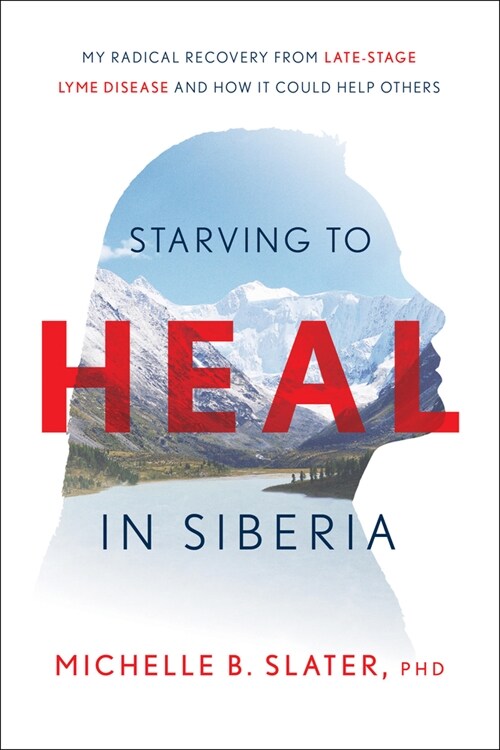 Starving to Heal in Siberia: My Radical Recovery from Late-Stage Lyme Disease and How It Could Help Others (Hardcover)