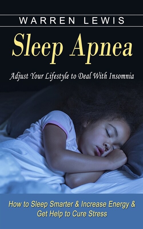 Sleep Apnea: Adjust Your Lifestyle to Deal With Insomnia (How to Sleep Smarter & Increase Energy & Get Help to Cure Stress) (Paperback)