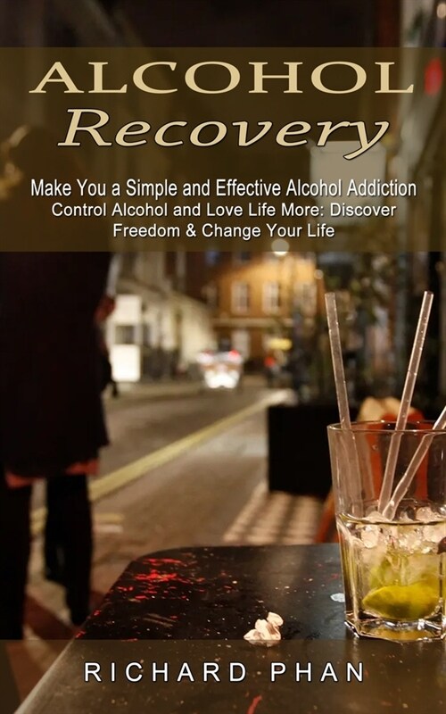 Alcohol Recovery: Make You a Simple and Effective Alcohol Addiction (Control Alcohol and Love Life More: Discover Freedom & Change Your (Paperback)