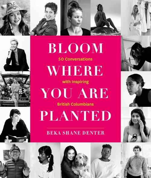 Bloom Where You Are Planted: 50 Conversations with Inspiring British Columbians (Hardcover)