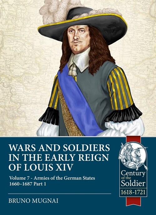 Wars and Soldiers in the Early Reign of Louis XIV : Volume 7 Part 1 - Armies of the German States 1655-1690 (Paperback)