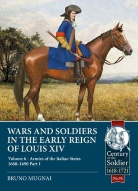 Wars and Soldiers in the Early Reign of Louis XIV : Volume 6 - Armies of the Italian States - 1660-1690 Part 1 (Paperback)