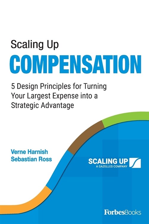 Scaling Up Compensation: 5 Design Principles for Turning Your Largest Expense Into a Strategic Advantage (Paperback)