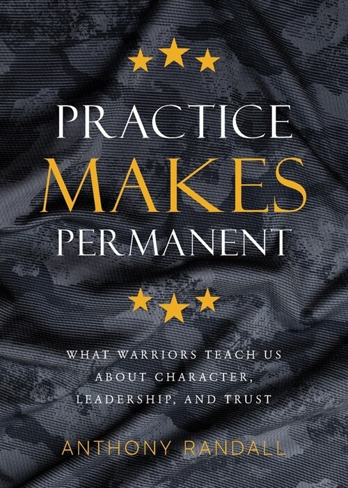 Practice Makes Permanent: What Warriors Teach Us About Character, Leadership, and Trust (Paperback)