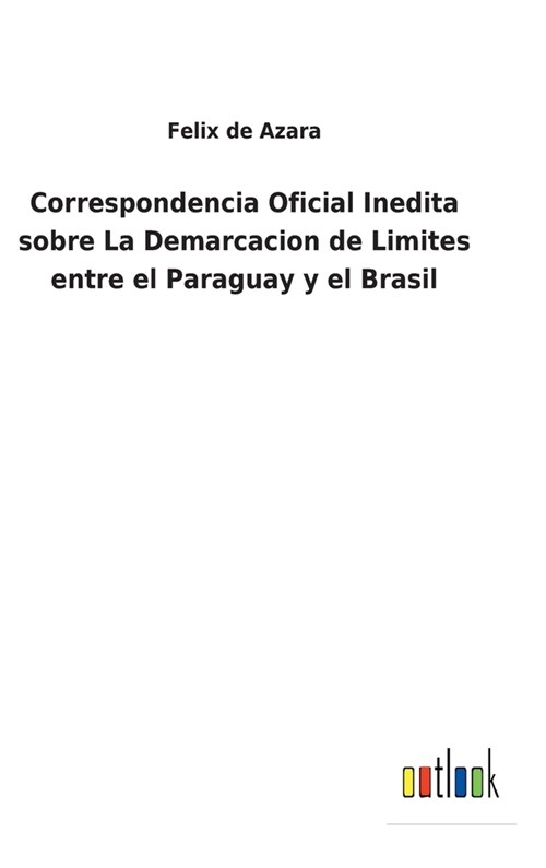 Correspondencia Oficial Inedita sobre La Demarcacion de Limites entre el Paraguay y el Brasil (Hardcover)