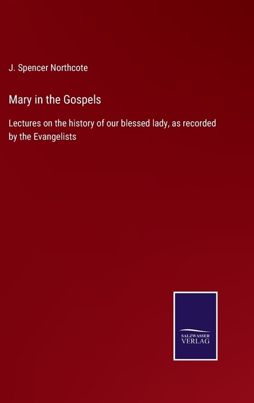 Mary in the Gospels: Lectures on the history of our blessed lady, as recorded by the Evangelists (Hardcover)