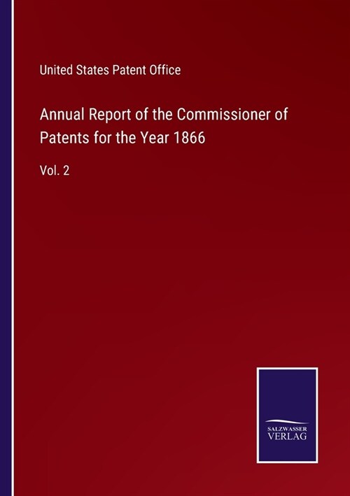 Annual Report of the Commissioner of Patents for the Year 1866: Vol. 2 (Paperback)