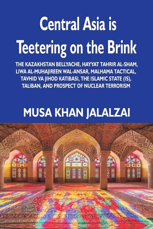 Central Asia is Teetering on the Brink: The Kazakhstan Bellyache, Hayyat Tahrir al-Sham, Liwa al-Muhajireen wal-Ansar, Malhama Tactical, Tavhid va Jih (Paperback)