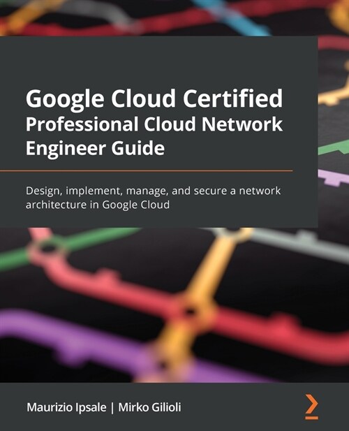 Google Cloud Certified Professional Cloud Network Engineer Guide : Design, implement, manage, and secure a network architecture in Google Cloud (Paperback)