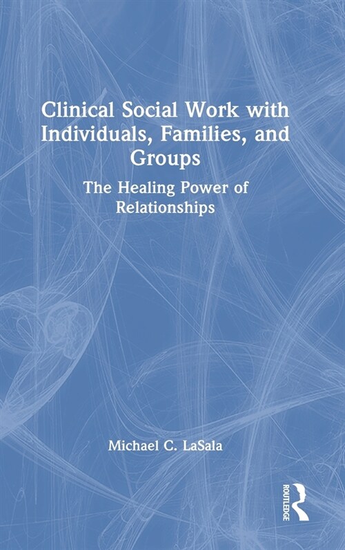 Clinical Social Work with Individuals, Families, and Groups : The Healing Power of Relationships (Hardcover)
