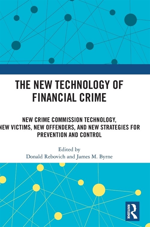 The New Technology of Financial Crime : New Crime Commission Technology, New Victims, New Offenders, and New Strategies for Prevention and Control (Hardcover)