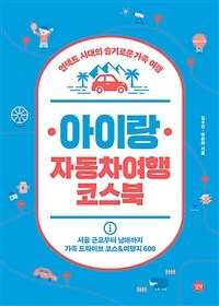 아이랑 자동차여행 코스북 : 언택트 시대의 슬기로운 가족 여행 : 서울 근교부터 남해까지 가족 드라이브 쿠스&여행지 600 