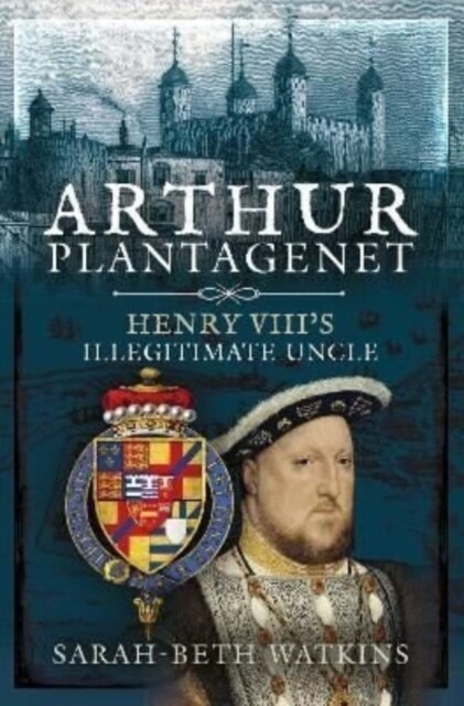 Arthur Plantagenet : Henry VIIIs Illegitimate Uncle (Hardcover)