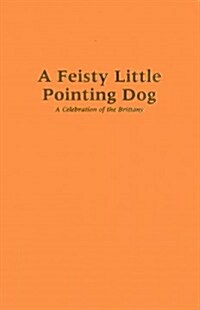 A Feisty Little Pointing Dog: A Celebration of the Brittany (Hardcover)